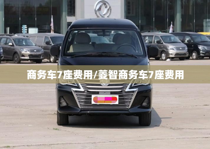 商务车7座费用/菱智商务车7座费用 商务车7座费用/菱智商务车7座费用