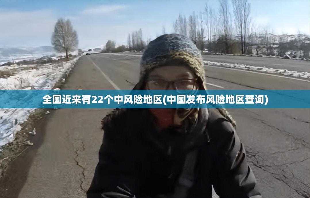 全国近来有22个中风险地区(中国发布风险地区查询)