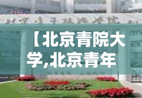 【北京青院大学,北京青年大学在哪里】 【北京青院大学,北京青年大学在哪里】