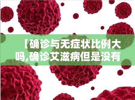 【确诊与无症状比例大吗,确诊艾滋病但是没有任何症状】