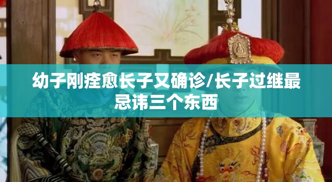 幼子刚痊愈长子又确诊/长子过继最忌讳三个东西