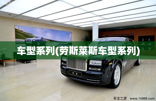 车型系列(劳斯莱斯车型系列) 车型系列(劳斯莱斯车型系列)