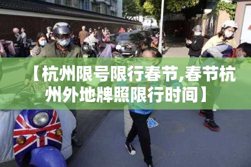 【杭州限号限行春节,春节杭州外地牌照限行时间】 【杭州限号限行春节,春节杭州外地牌照限行时间】