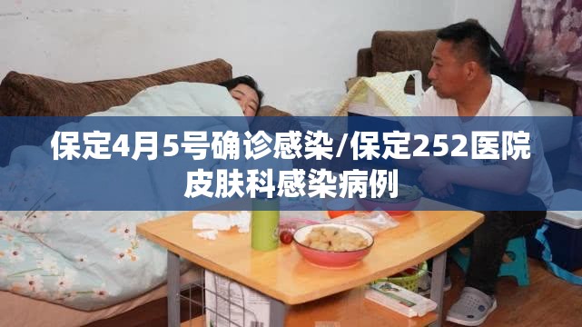 保定4月5号确诊感染/保定252医院皮肤科感染病例 保定4月5号确诊感染/保定252医院皮肤科感染病例