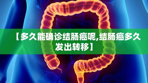 【多久能确诊结肠癌呢,结肠癌多久发出转移】 【多久能确诊结肠癌呢,结肠癌多久发出转移】