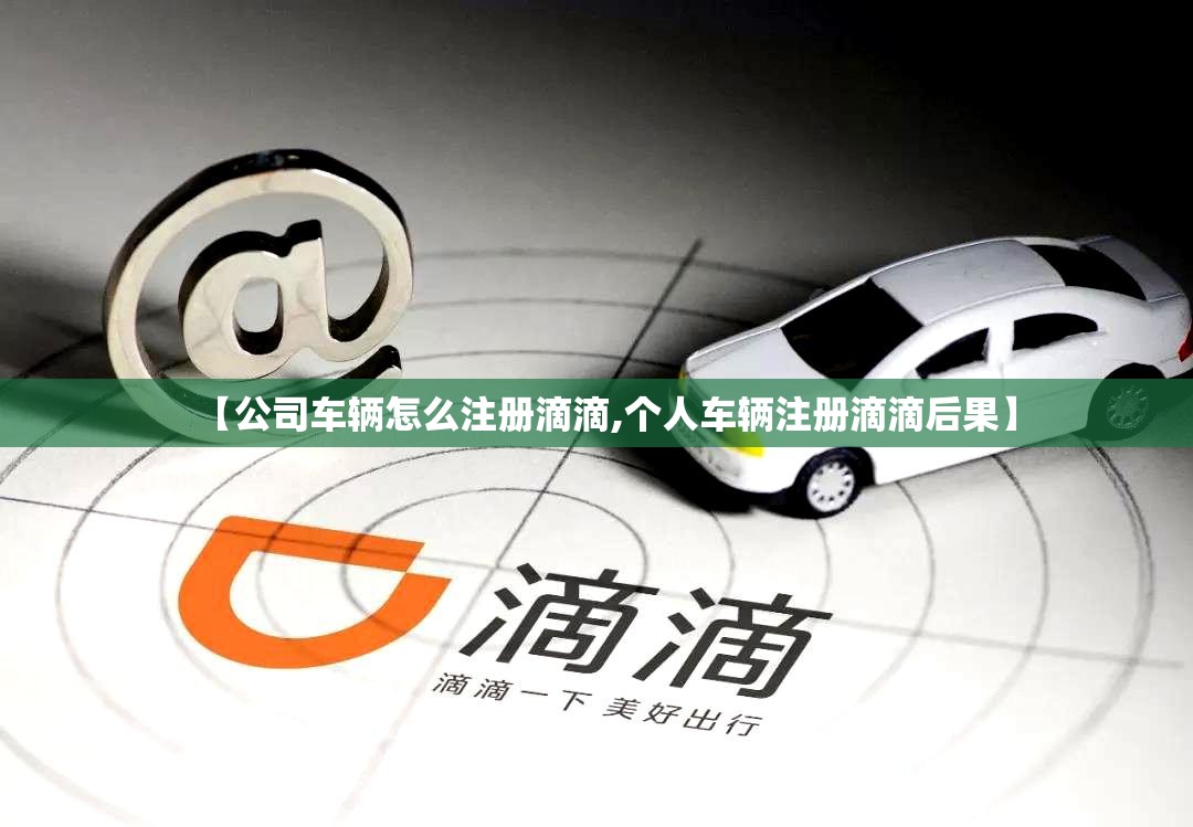 【公司车辆怎么注册滴滴,个人车辆注册滴滴后果】