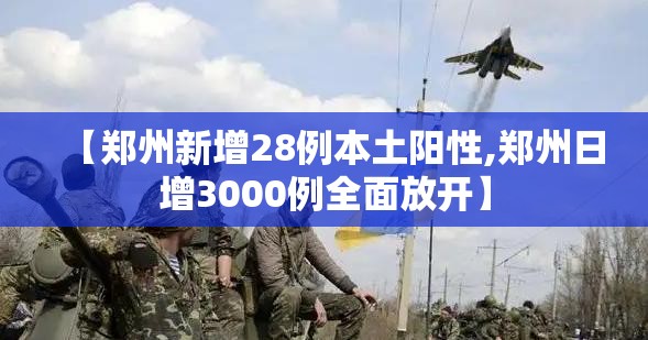 【郑州新增28例本土阳性,郑州日增3000例全面放开】 【郑州新增28例本土阳性,郑州日增3000例全面放开】