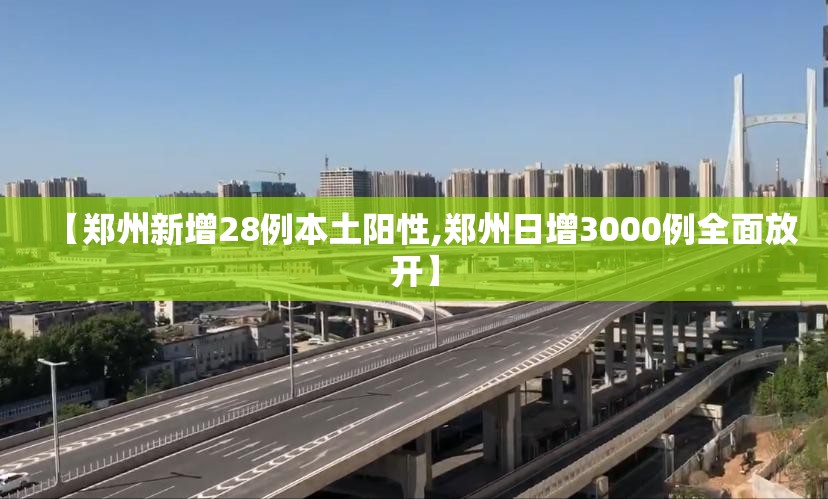【郑州新增28例本土阳性,郑州日增3000例全面放开】 【郑州新增28例本土阳性,郑州日增3000例全面放开】