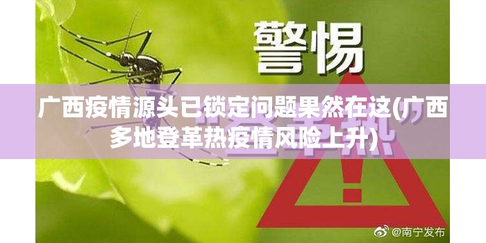 广西疫情源头已锁定问题果然在这(广西多地登革热疫情风险上升)