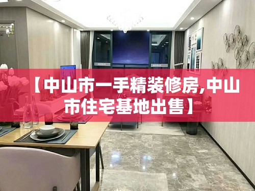 【中山市一手精装修房,中山市住宅基地出售】