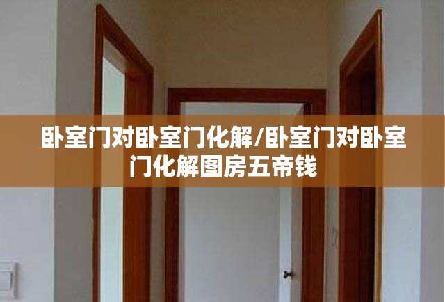 卧室门对卧室门化解/卧室门对卧室门化解图房五帝钱