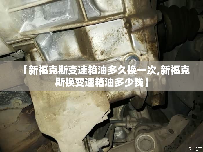 【新福克斯变速箱油多久换一次,新福克斯换变速箱油多少钱】