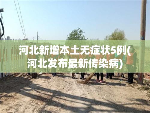 河北新增本土无症状5例(河北发布最新传染病)