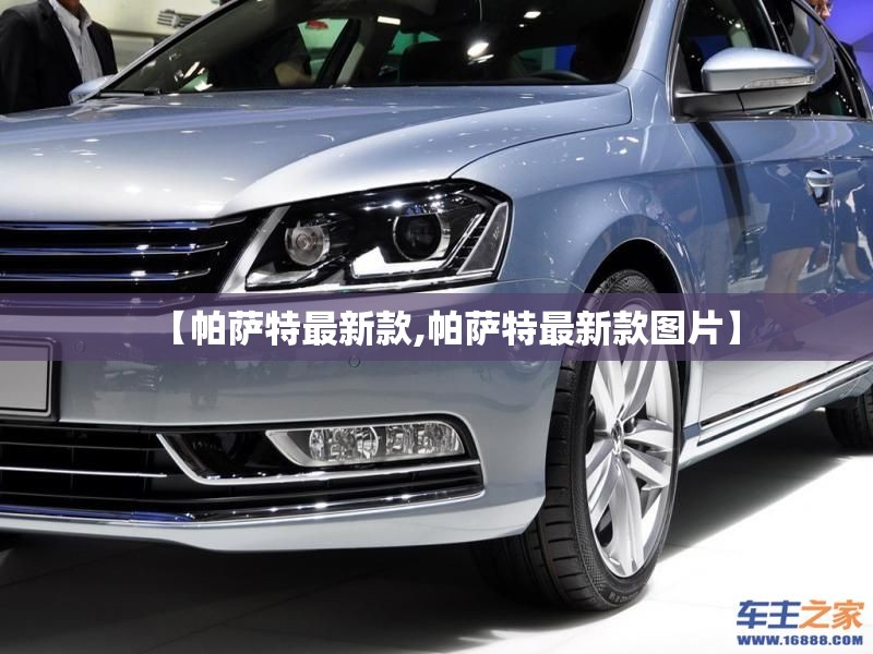 【帕萨特最新款,帕萨特最新款图片】