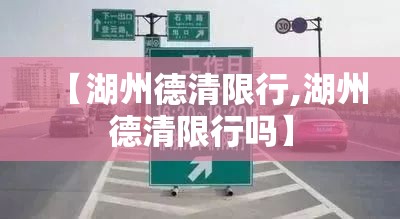 【湖州德清限行,湖州德清限行吗】