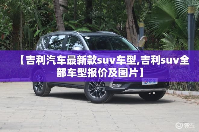 【吉利汽车最新款suv车型,吉利suv全部车型报价及图片】