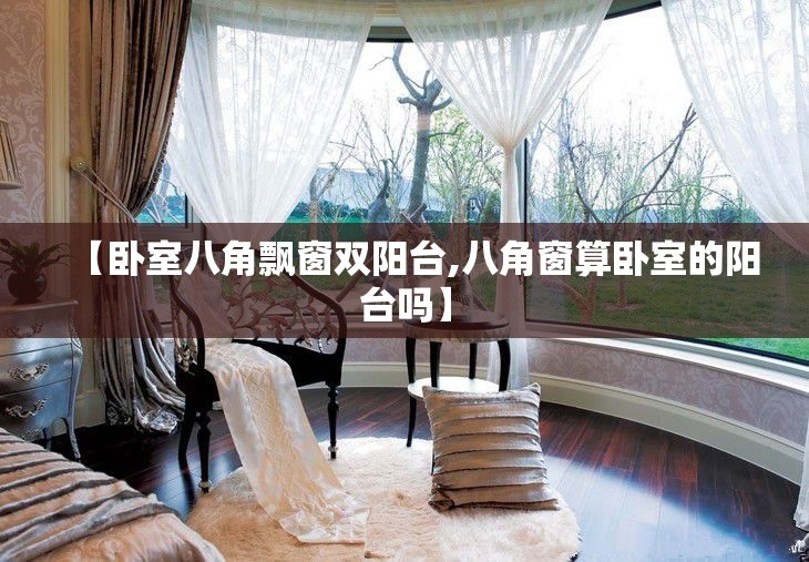 【卧室八角飘窗双阳台,八角窗算卧室的阳台吗】