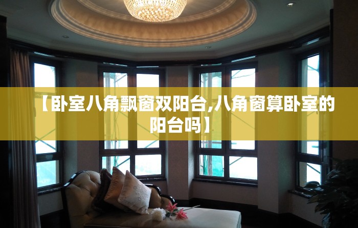 【卧室八角飘窗双阳台,八角窗算卧室的阳台吗】
