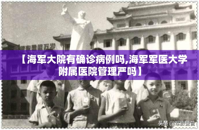 【海军大院有确诊病例吗,海军军医大学附属医院管理严吗】