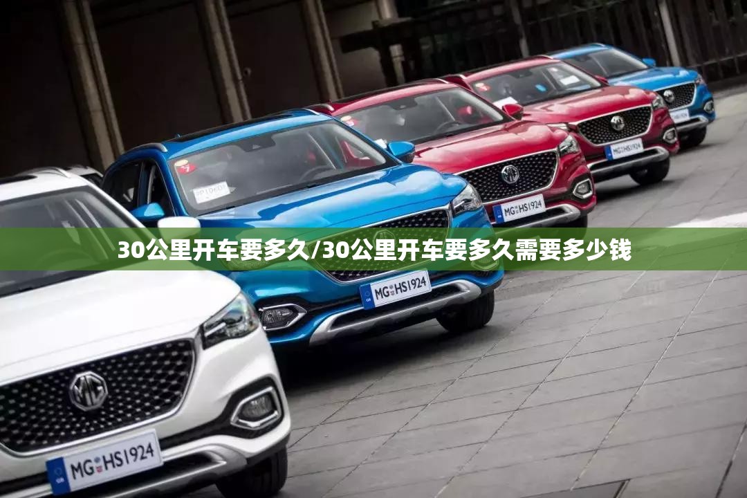 30公里开车要多久/30公里开车要多久需要多少钱 30公里开车要多久/30公里开车要多久需要多少钱