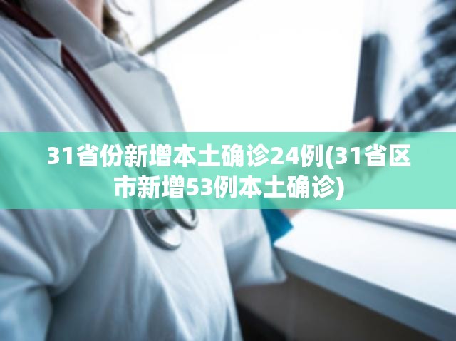 31省份新增本土确诊24例(31省区市新增53例本土确诊) 31省份新增本土确诊24例(31省区市新增53例本土确诊)