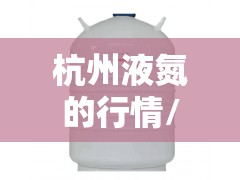 杭州液氮的行情/液氮的费用是多少