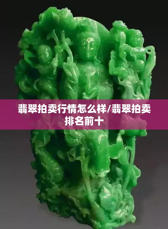 翡翠拍卖行情怎么样/翡翠拍卖排名前十