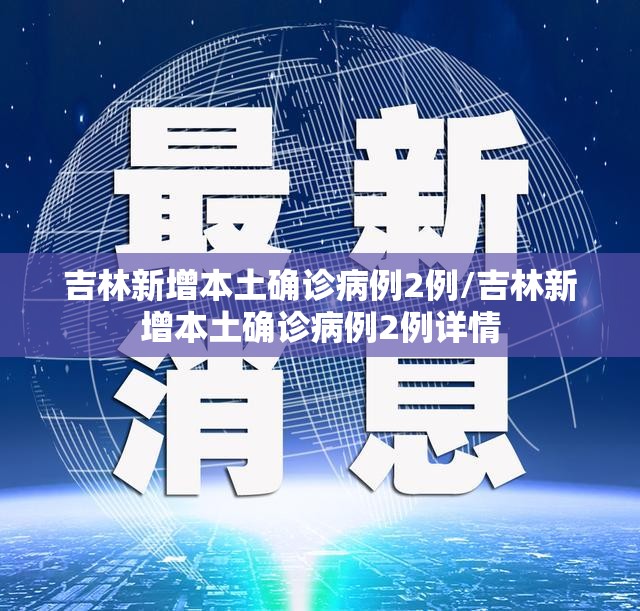吉林新增本土确诊病例2例/吉林新增本土确诊病例2例详情