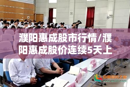 濮阳惠成股市行情/濮阳惠成股价连续5天上涨 濮阳惠成股市行情/濮阳惠成股价连续5天上涨