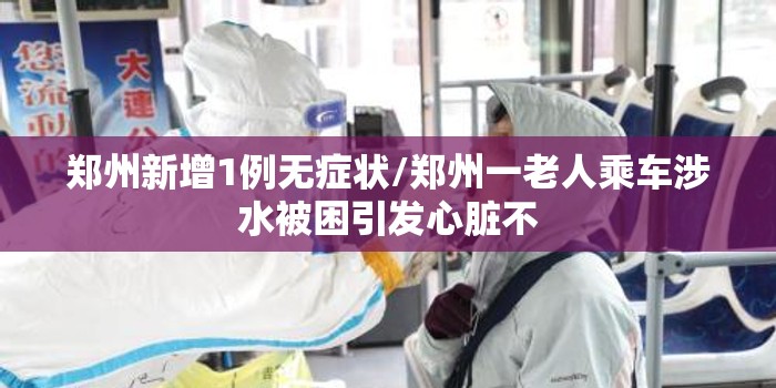 郑州新增1例无症状/郑州一老人乘车涉水被困引发心脏不