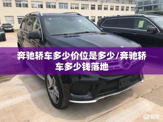 奔驰轿车多少价位是多少/奔驰轿车多少钱落地