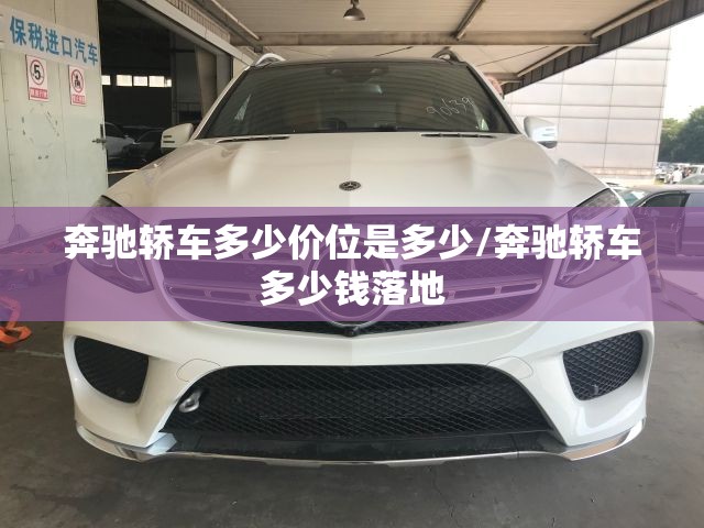 奔驰轿车多少价位是多少/奔驰轿车多少钱落地