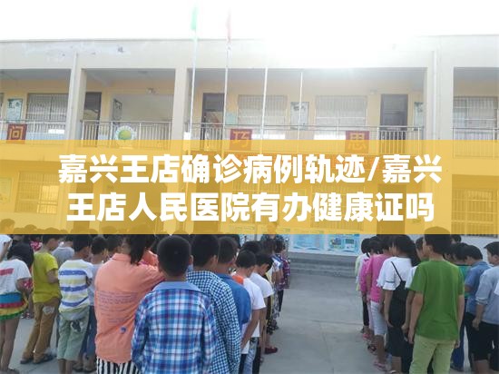 嘉兴王店确诊病例轨迹/嘉兴王店人民医院有办健康证吗 嘉兴王店确诊病例轨迹/嘉兴王店人民医院有办健康证吗