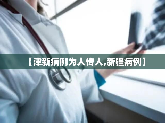 【津新病例为人传人,新疆病例】 【津新病例为人传人,新疆病例】