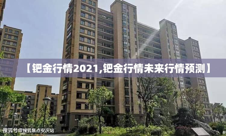 【钯金行情2021,钯金行情未来行情预测】