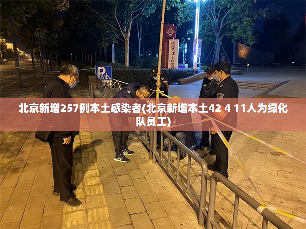 北京新增257例本土感染者(北京新增本土42 4 11人为绿化队员工)