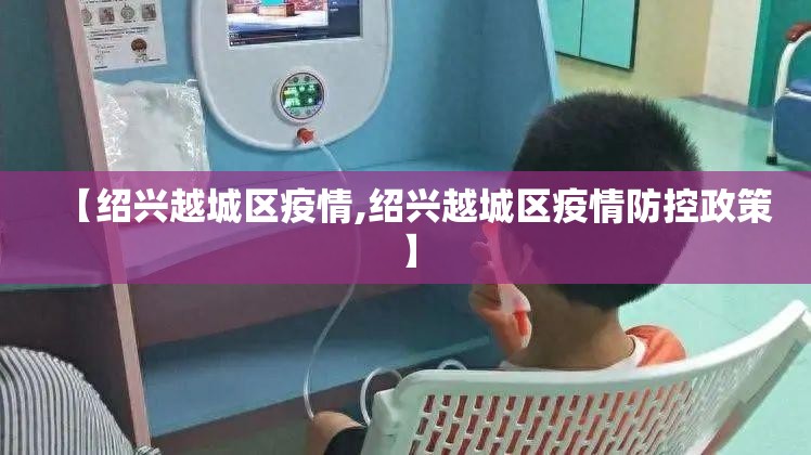 【绍兴越城区疫情,绍兴越城区疫情防控政策】