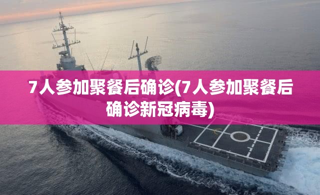 7人参加聚餐后确诊(7人参加聚餐后确诊新冠病毒)
