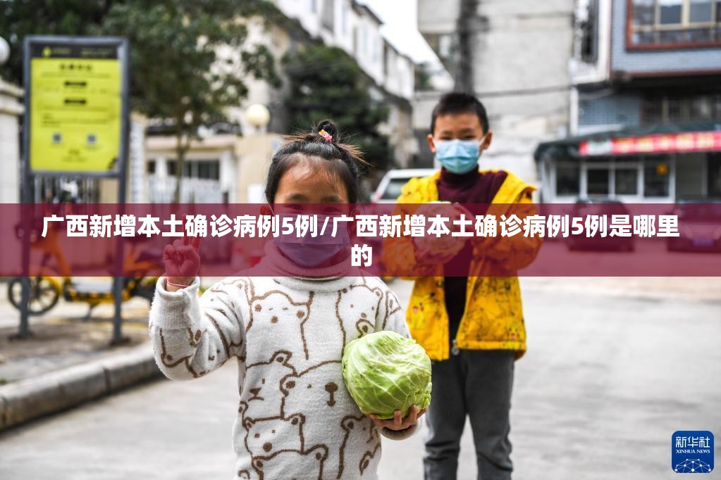 广西新增本土确诊病例5例/广西新增本土确诊病例5例是哪里的