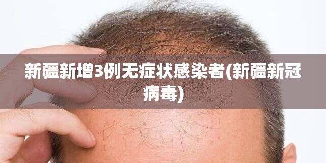 新疆新增3例无症状感染者(新疆新冠病毒)