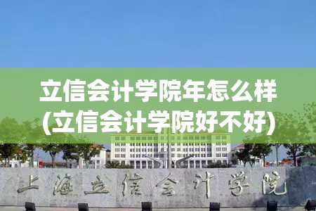 立信会计学院年怎么样(立信会计学院好不好)