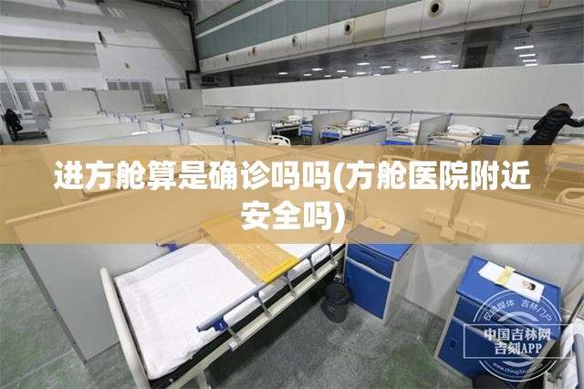 进方舱算是确诊吗吗(方舱医院附近安全吗) 进方舱算是确诊吗吗(方舱医院附近安全吗)