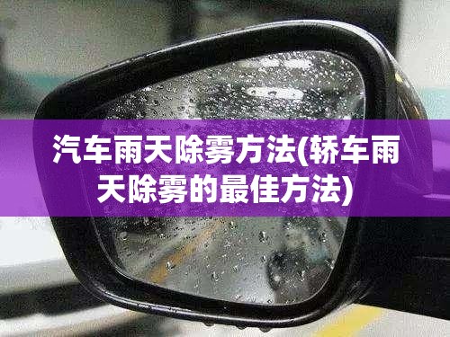 汽车雨天除雾方法(轿车雨天除雾的最佳方法)
