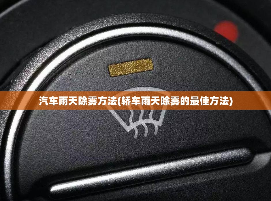 汽车雨天除雾方法(轿车雨天除雾的最佳方法)