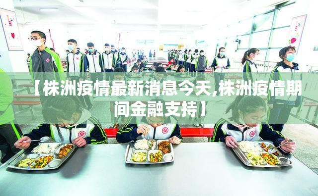 【株洲疫情最新消息今天,株洲疫情期间金融支持】