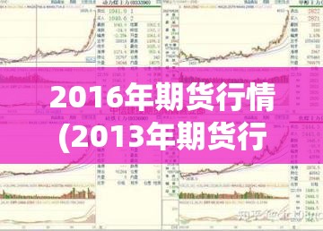 2016年期货行情(2013年期货行情回顾图) 2016年期货行情(2013年期货行情回顾图)