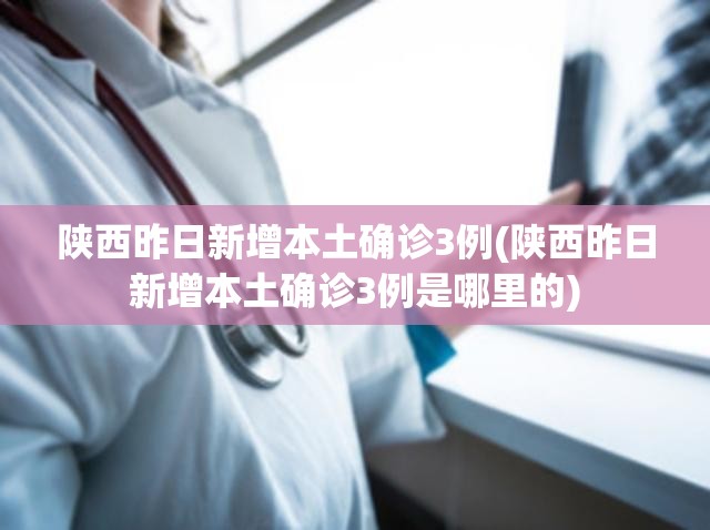 陕西昨日新增本土确诊3例(陕西昨日新增本土确诊3例是哪里的)
