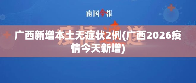 广西新增本土无症状2例(广西2026疫情今天新增) 广西新增本土无症状2例(广西2026疫情今天新增)