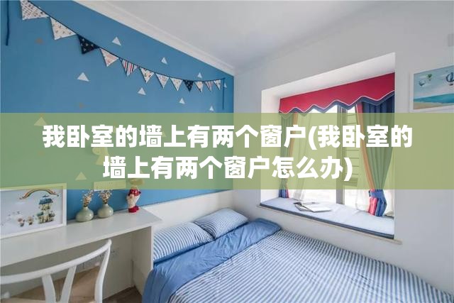 我卧室的墙上有两个窗户(我卧室的墙上有两个窗户怎么办) 我卧室的墙上有两个窗户(我卧室的墙上有两个窗户怎么办)