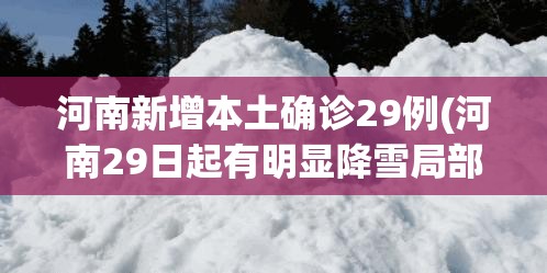 河南新增本土确诊29例(河南29日起有明显降雪局部暴雪) 河南新增本土确诊29例(河南29日起有明显降雪局部暴雪)